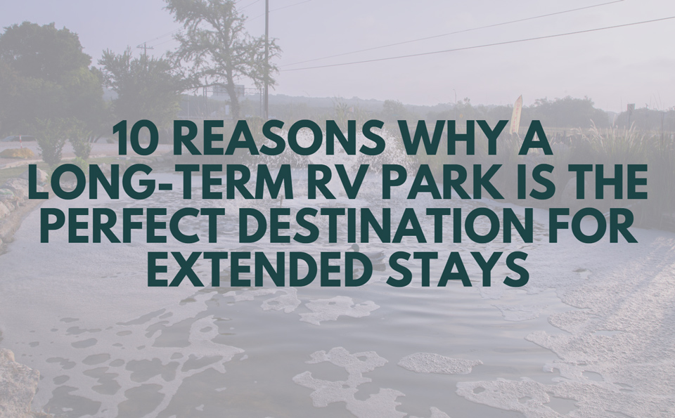 10 Reasons Why a Long Term RV Park Is the Perfect Destination for Extended Stays